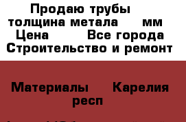 Продаю трубы 720 толщина метала 8-9 мм › Цена ­ 35 - Все города Строительство и ремонт » Материалы   . Карелия респ.